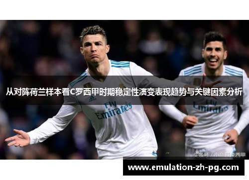 从对阵荷兰样本看C罗西甲时期稳定性演变表现趋势与关键因素分析
