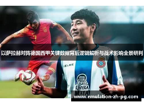 以萨拉赫对阵德国西甲关键数据背后逻辑解析与战术影响全景研判