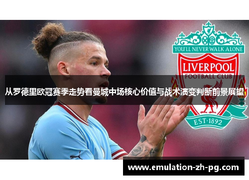 从罗德里欧冠赛季走势看曼城中场核心价值与战术演变判断前景展望