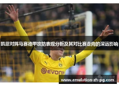 凯恩对阵马赛德甲攻防表现分析及其对比赛走向的深远影响 凯恩对阵马赛德甲攻防表现分析及其对比赛走向的深远影响