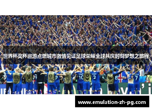世界杯奖杯巡游点燃城市激情见证足球荣耀全球共庆时刻梦想之旅程