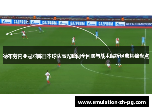 德布劳内亚冠对阵日本球队高光瞬间全回顾与战术解析经典集锦盘点 德布劳内亚冠对阵日本球队高光瞬间全回顾与战术解析经典集锦盘点