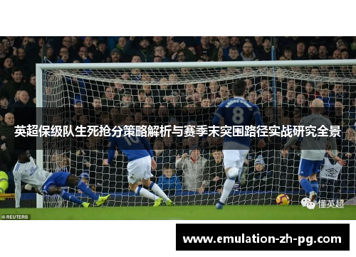 英超保级队生死抢分策略解析与赛季末突围路径实战研究全景