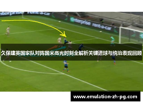 久保建英国家队对阵国米高光时刻全解析关键进球与统治表现回顾