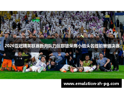 2026亚冠精英联赛新月队力压群雄荣膺小组头名提前晋级决赛