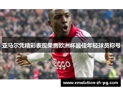 亚马尔凭精彩表现荣膺欧洲杯最佳年轻球员称号 亚马尔凭精彩表现荣膺欧洲杯最佳年轻球员称号