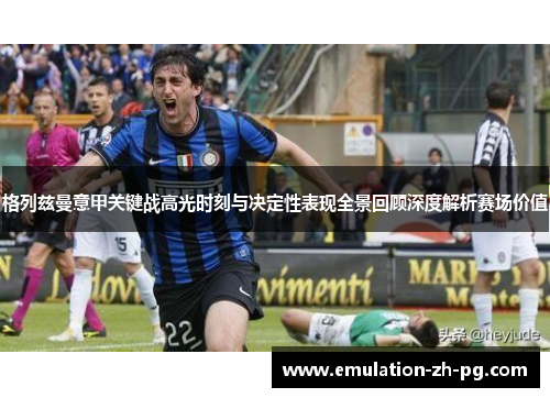 格列兹曼意甲关键战高光时刻与决定性表现全景回顾深度解析赛场价值 格列兹曼意甲关键战高光时刻与决定性表现全景回顾深度解析赛场价值