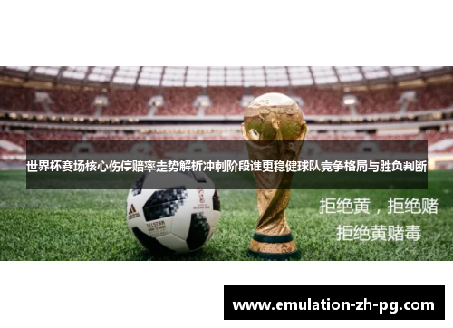 世界杯赛场核心伤停赔率走势解析冲刺阶段谁更稳健球队竞争格局与胜负判断